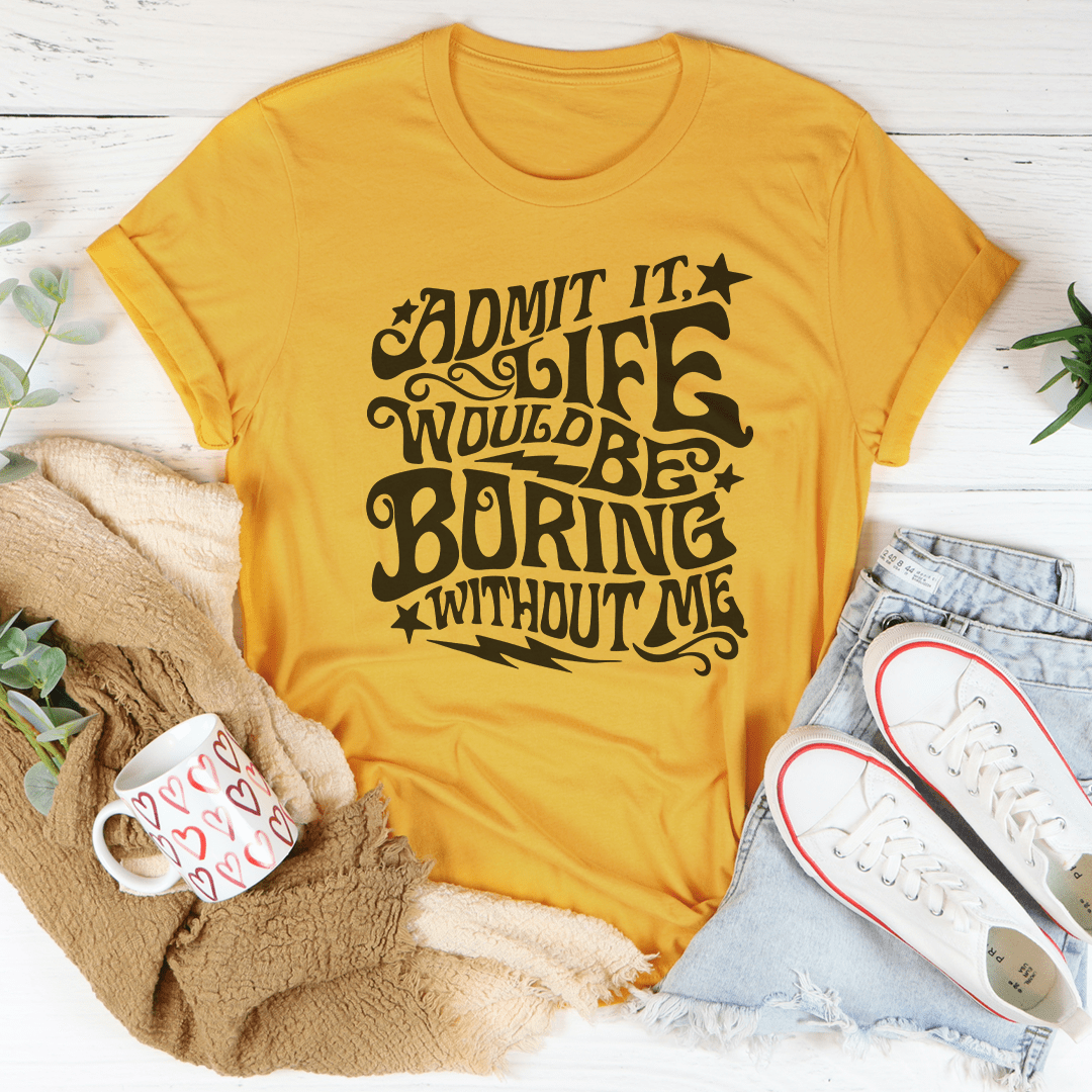 Admit It Life Would Be Boring Without Me Tee shopmerchmallow Admit It Life Would Be Boring Without Me Tee