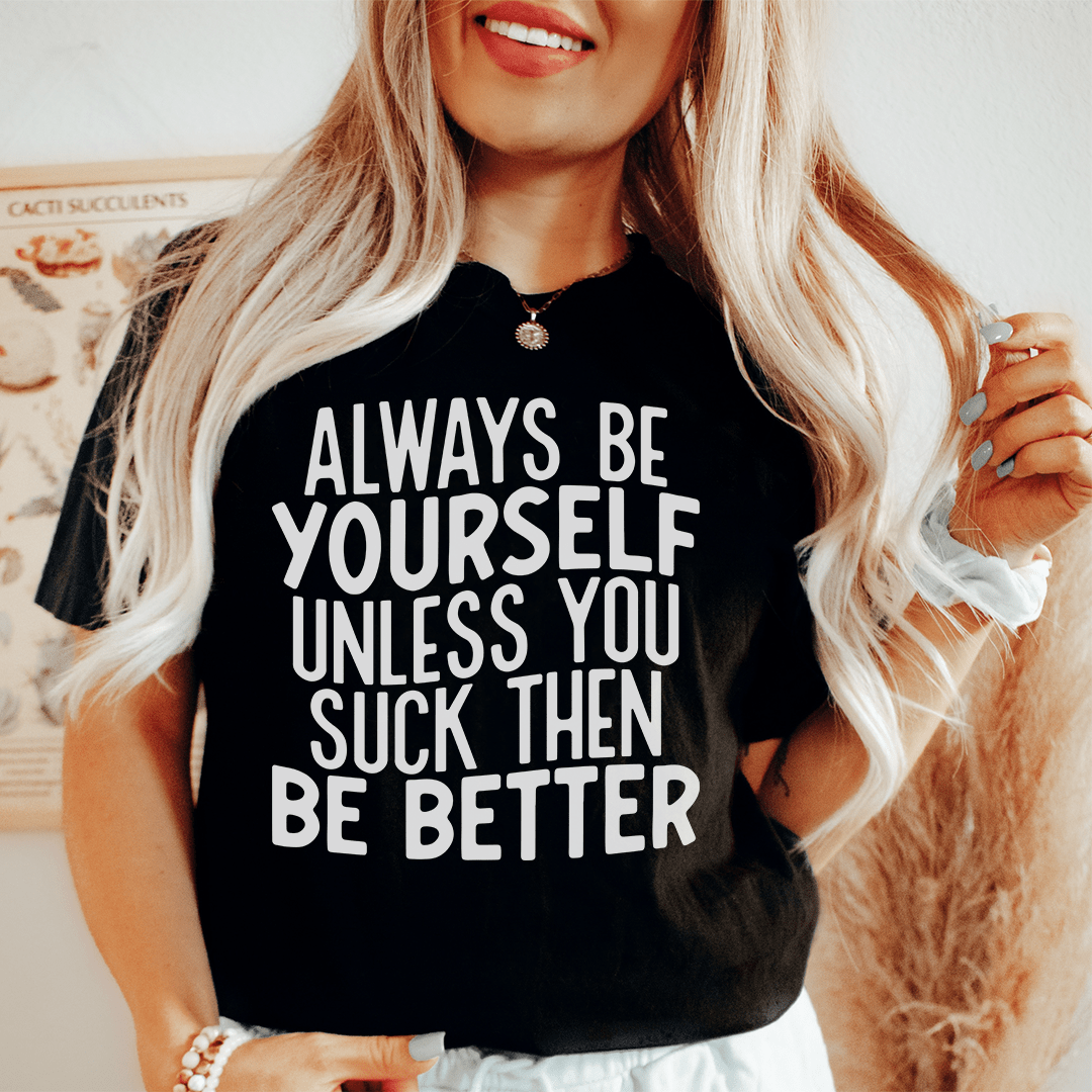 Always Be Yourself Unless You Suck Then Be Better Tee shopmerchmallow Always Be Yourself Unless You Suck Then Be Better Tee