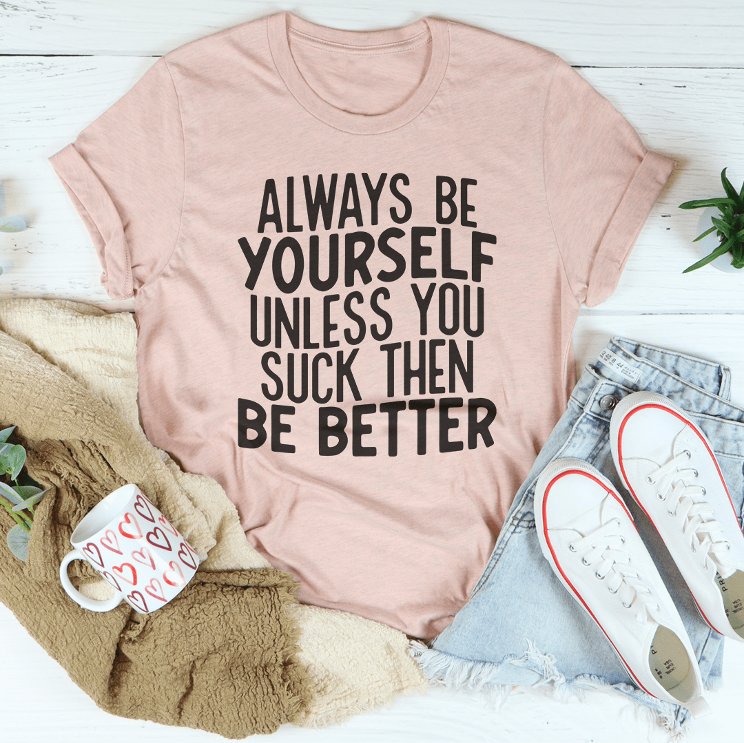 Always Be Yourself Unless You Suck Then Be Better Tee shopmerchmallow Always Be Yourself Unless You Suck Then Be Better Tee