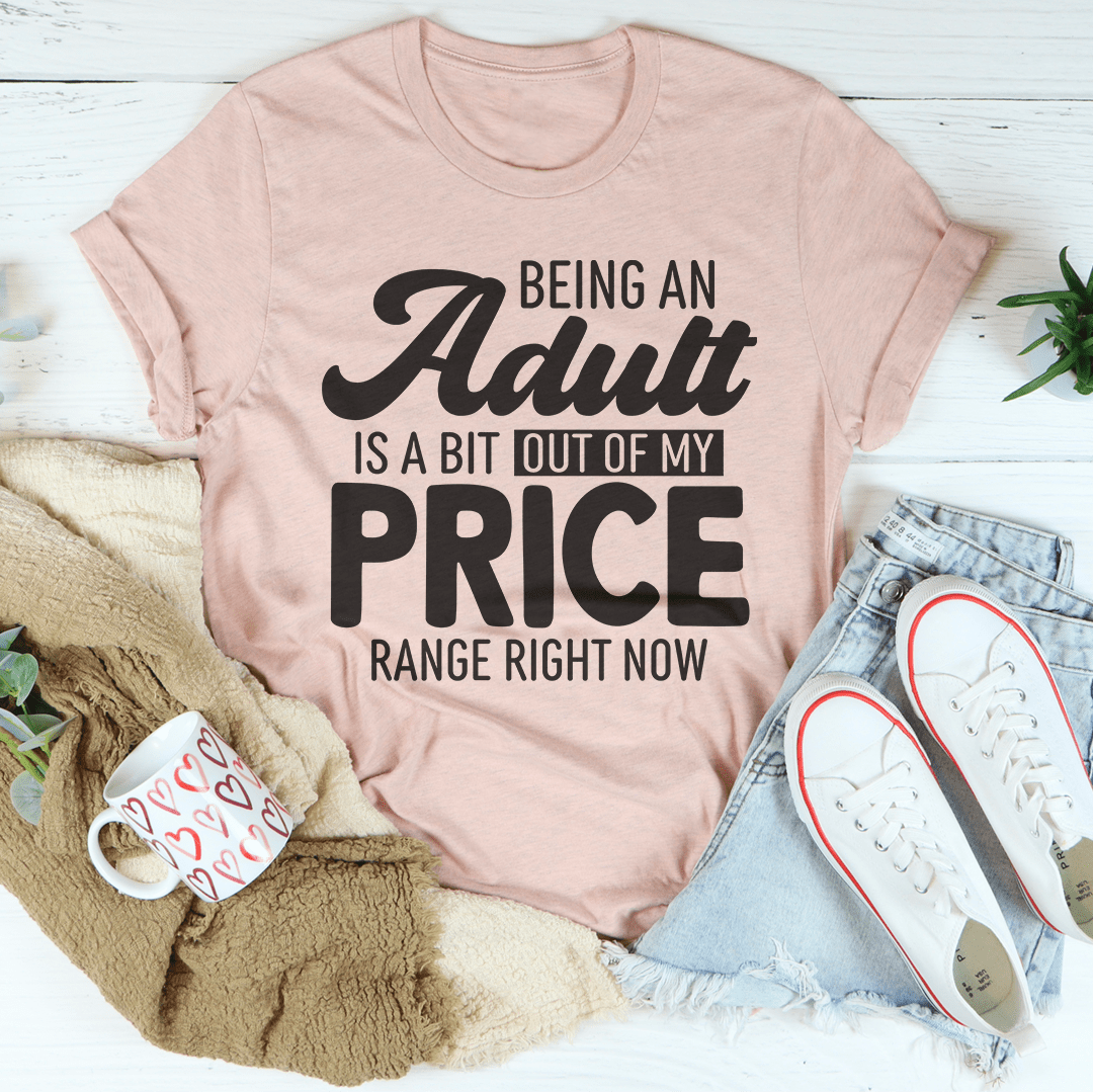 Being An Adult As A Bit Out Of My Price Range Right Now Tee