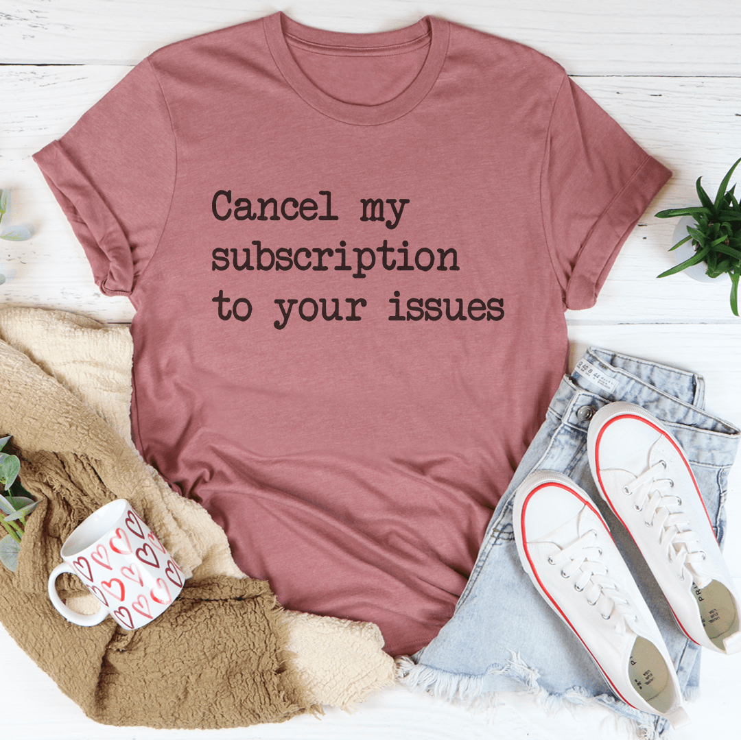 Cancel My Subscription To Your Issues Tee shopmerchmallow Cancel My Subscription To Your Issues Tee