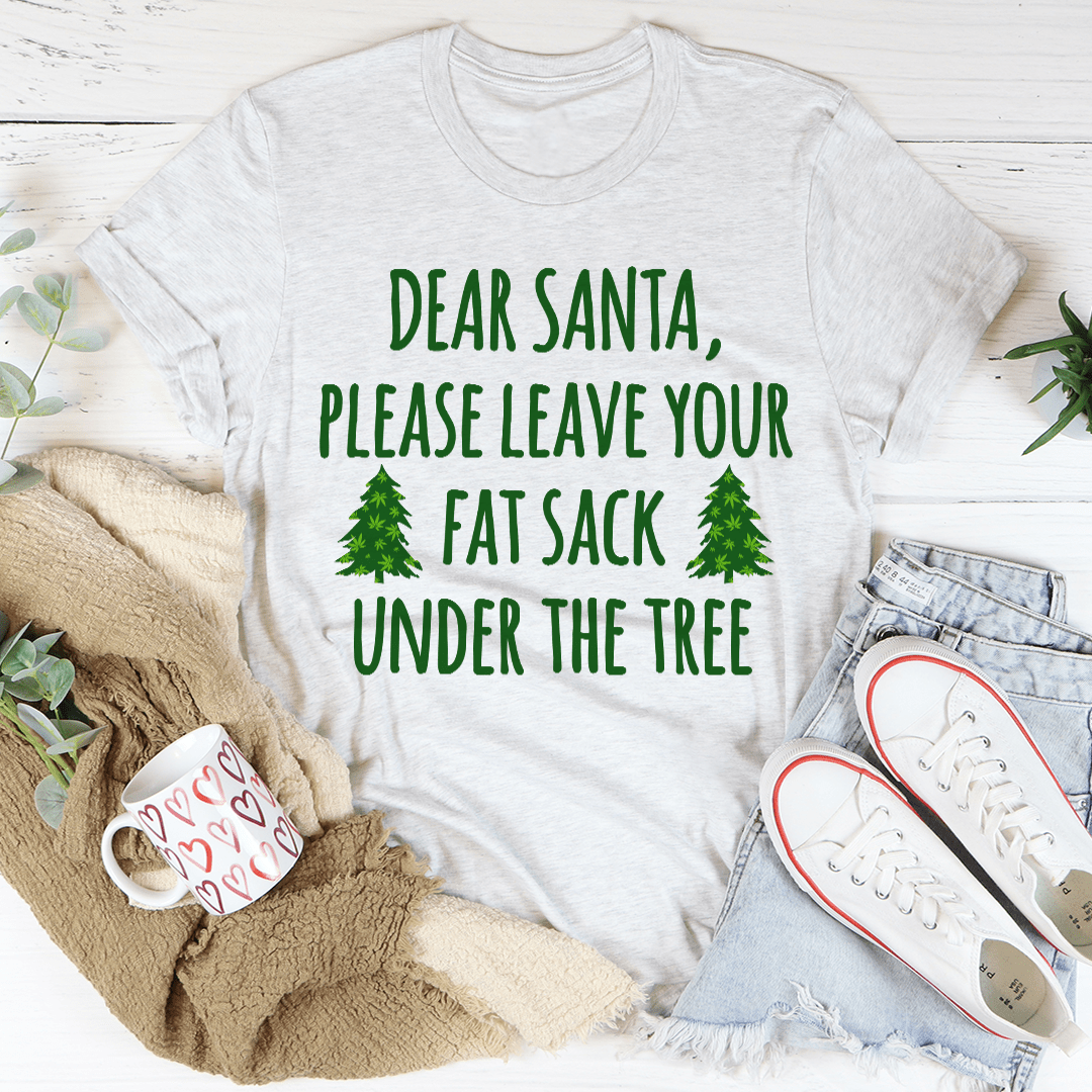 Dear Santa Leave Your Fat Sack Under The Tree Tee shopmerchmallow Dear Santa Leave Your Fat Sack Under The Tree Tee