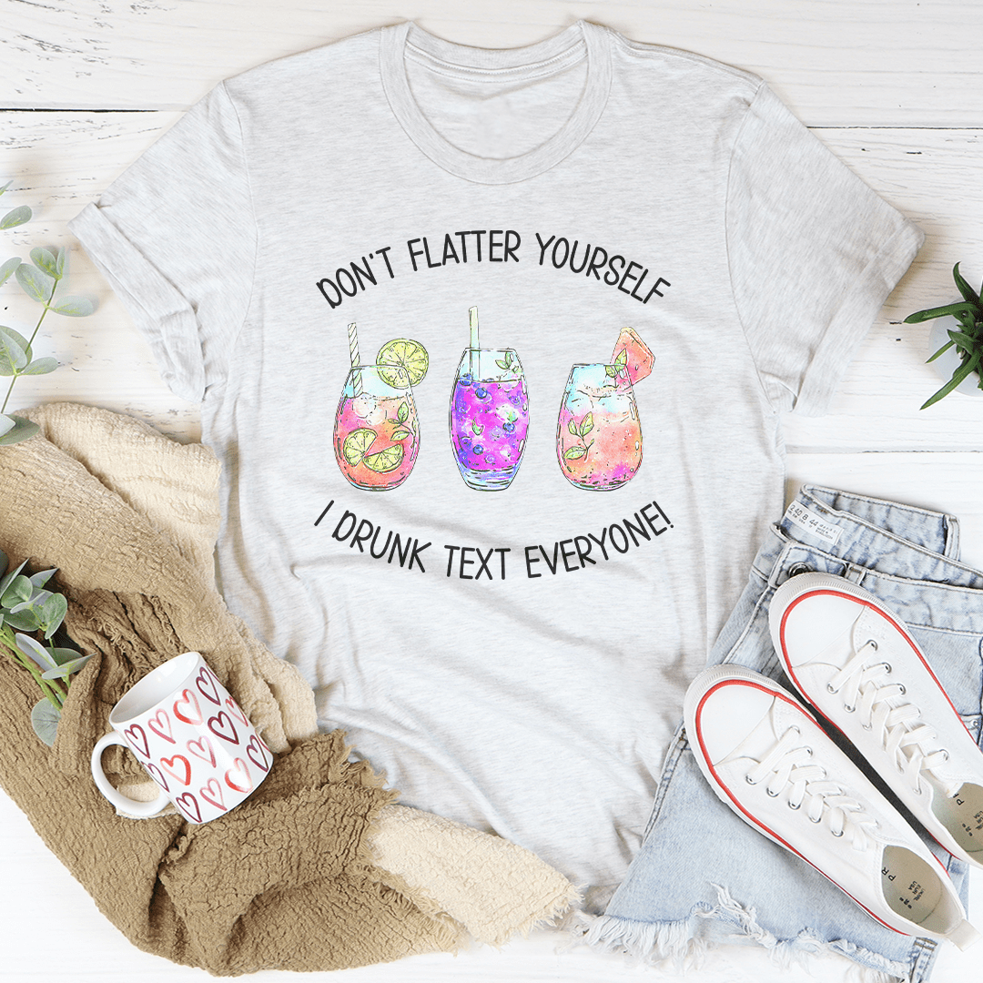 Don't Flatter Yourself I Drunk Text Everyone Tee shopmerchmallow Don't Flatter Yourself I Drunk Text Everyone Tee