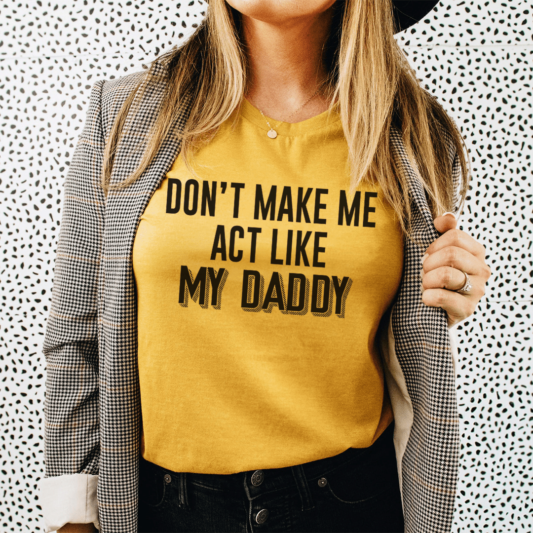 Don't Make Me Act Like My Daddy Tee shopmerchmallow Don't Make Me Act Like My Daddy Tee