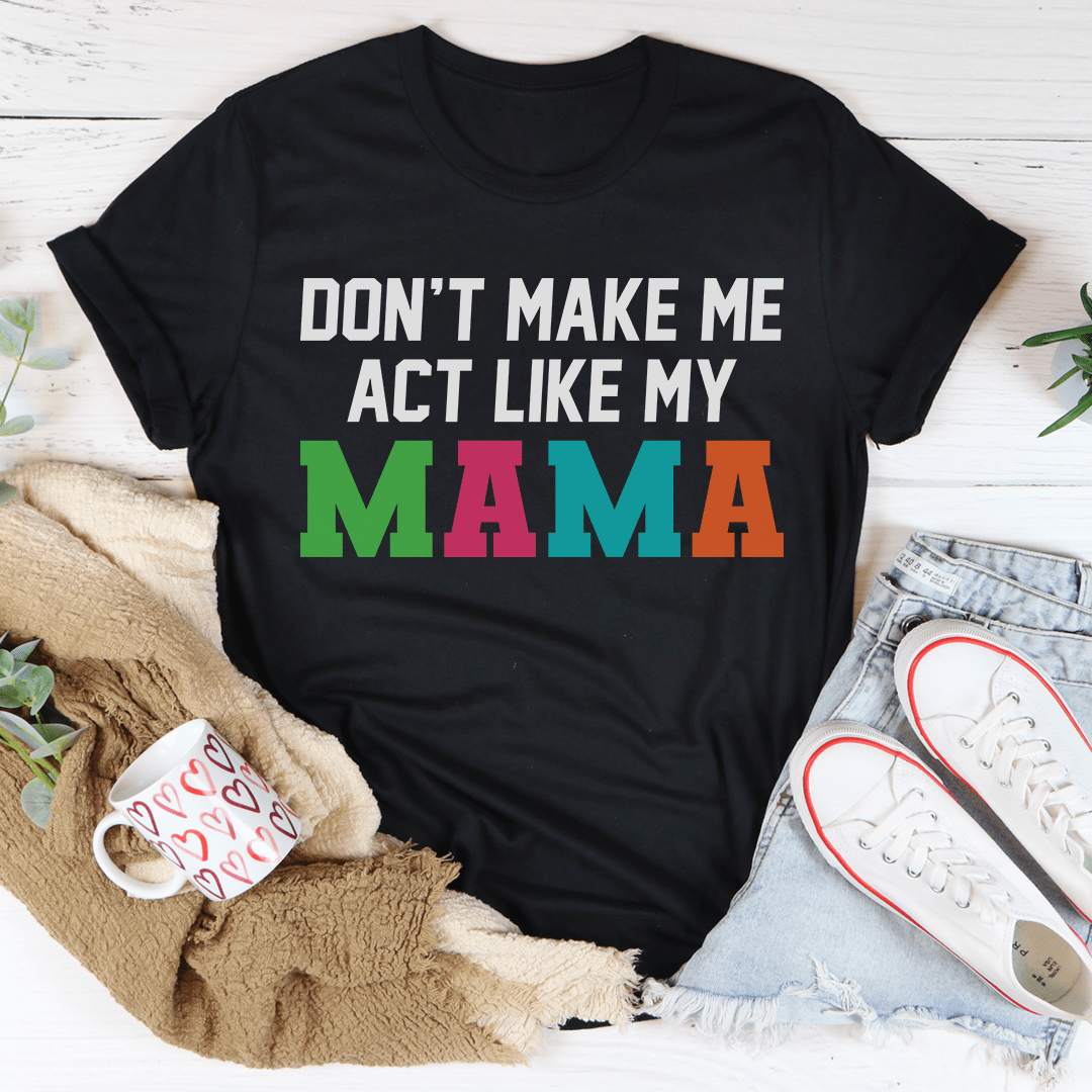 Don't Make Me Act Like My Mama Tee