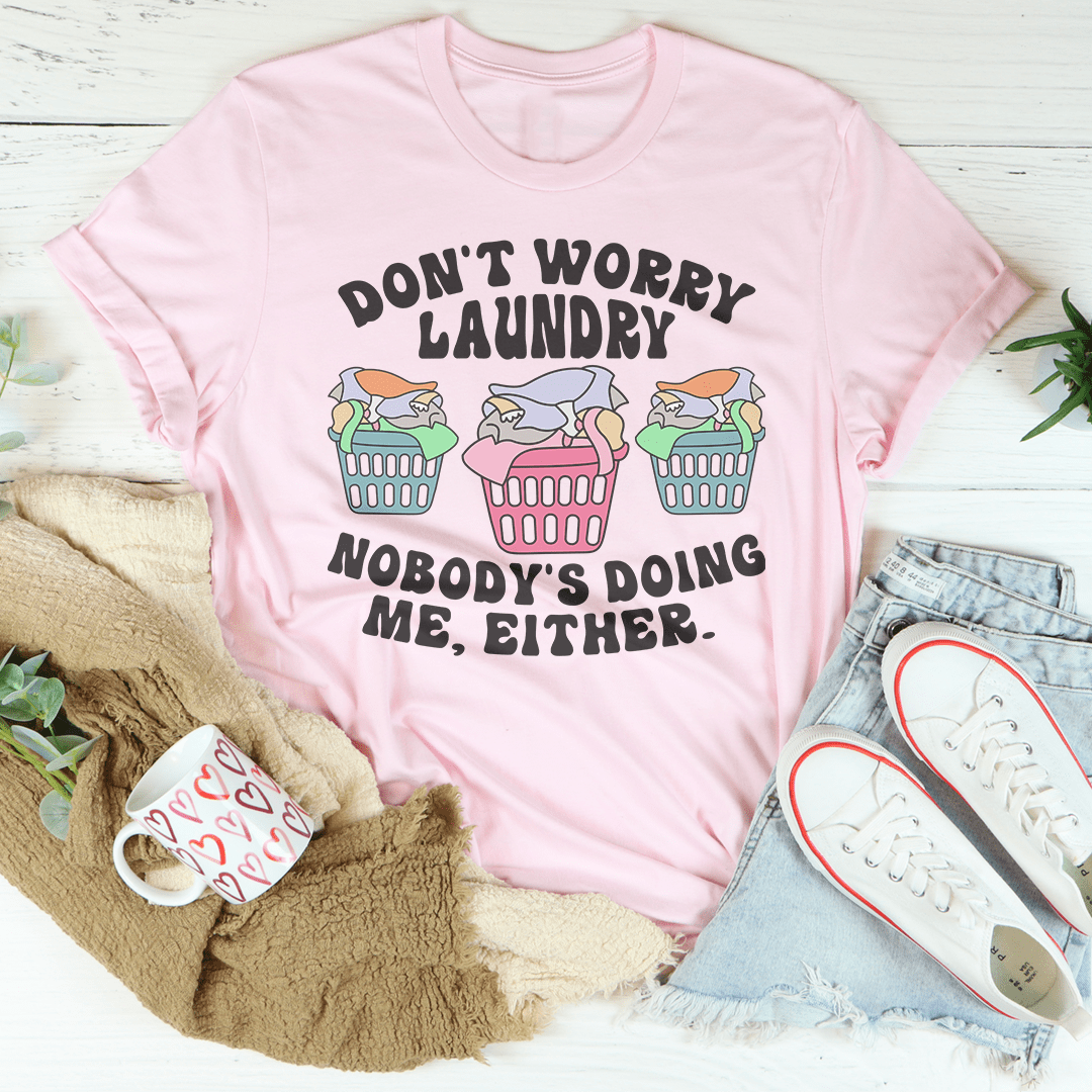 Don't Worry Laundry Nobody's Doing Me Either Tee shopmerchmallow Don't Worry Laundry Nobody's Doing Me Either Tee
