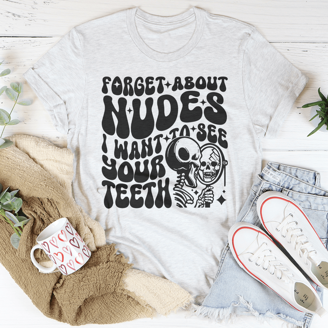Forget About Nudes I Want To See Your Teeth Tee shopmerchmallow Forget About Nudes I Want To See Your Teeth Tee