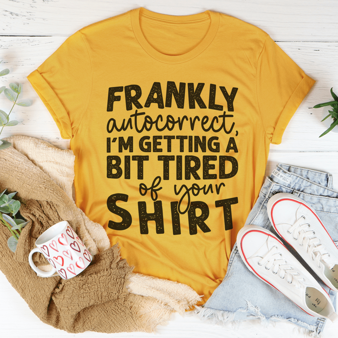 Frankly Autocorrect I'm Getting A Bit Tired Of Your Shirt Tee shopmerchmallow Frankly Autocorrect I'm Getting A Bit Tired Of Your Shirt Tee