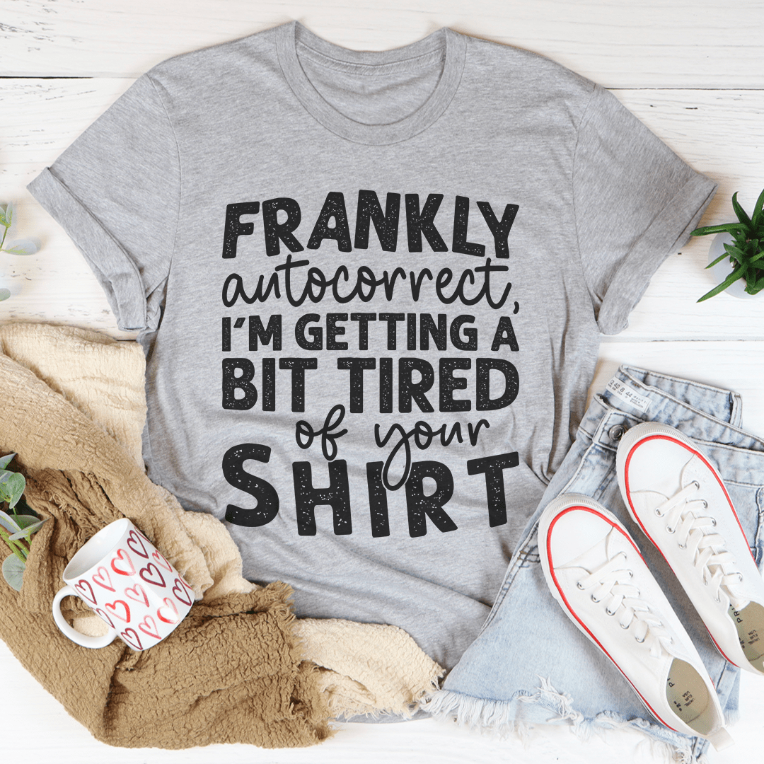 Frankly Autocorrect I'm Getting A Bit Tired Of Your Shirt Tee shopmerchmallow Frankly Autocorrect I'm Getting A Bit Tired Of Your Shirt Tee