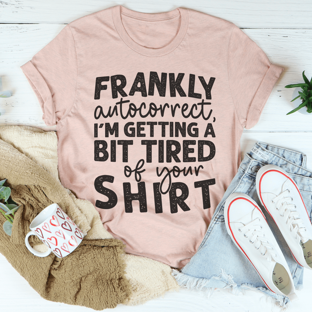 Frankly Autocorrect I'm Getting A Bit Tired Of Your Shirt Tee shopmerchmallow Frankly Autocorrect I'm Getting A Bit Tired Of Your Shirt Tee