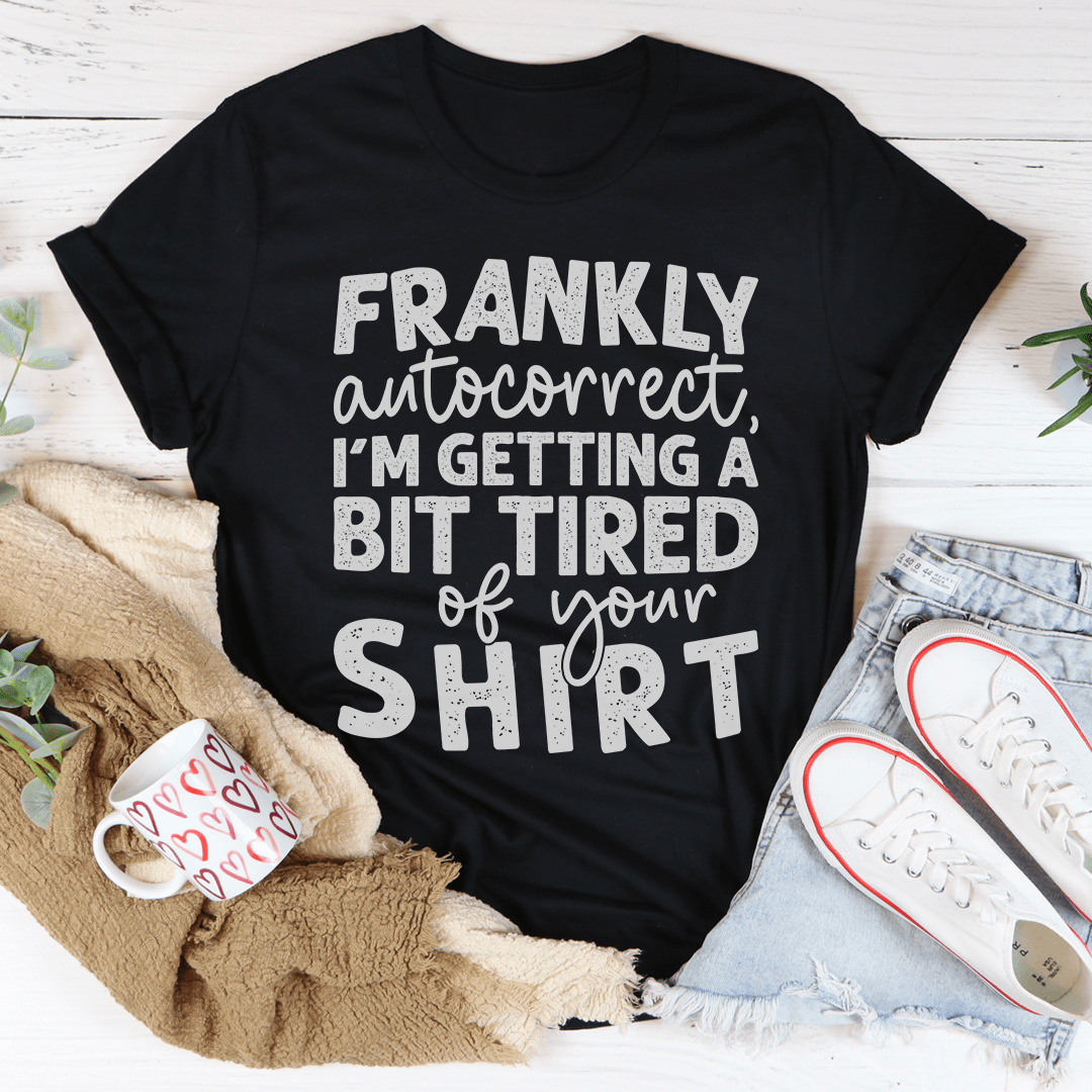 Frankly Autocorrect I'm Getting A Bit Tired Of Your Shirt Tee shopmerchmallow Frankly Autocorrect I'm Getting A Bit Tired Of Your Shirt Tee