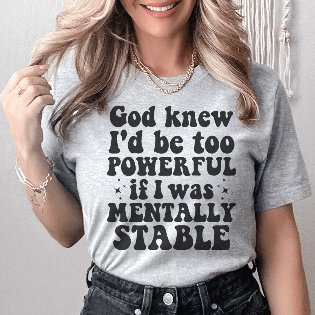 God Knew I'd Be Too Powerful If I Was Mentally Stable Tee shopmerchmallow God Knew I'd Be Too Powerful If I Was Mentally Stable Tee