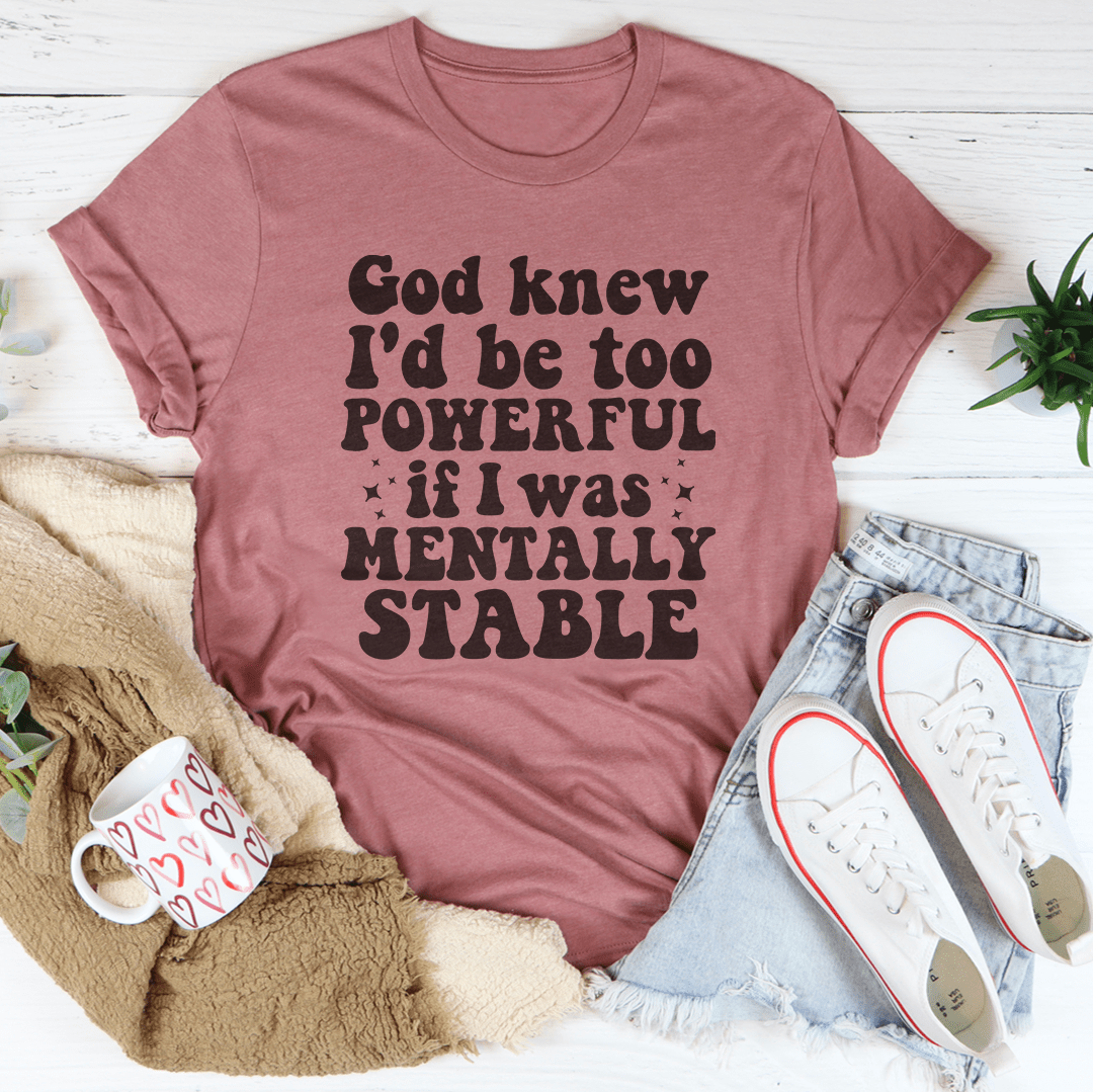 God Knew I'd Be Too Powerful If I Was Mentally Stable Tee shopmerchmallow God Knew I'd Be Too Powerful If I Was Mentally Stable Tee