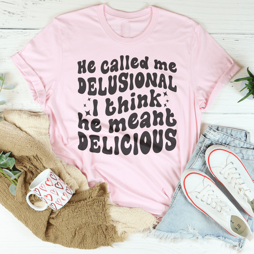 He Called Me Delusional I Think He Meant Delicious shopmerchmallow He Called Me Delusional I Think He Meant Delicious