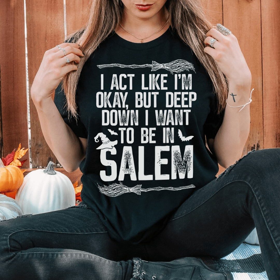 I Act Like I'm Okay But Deep Down I Want To Be In Salem Tee shopmerchmallow I Act Like I'm Okay But Deep Down I Want To Be In Salem Tee