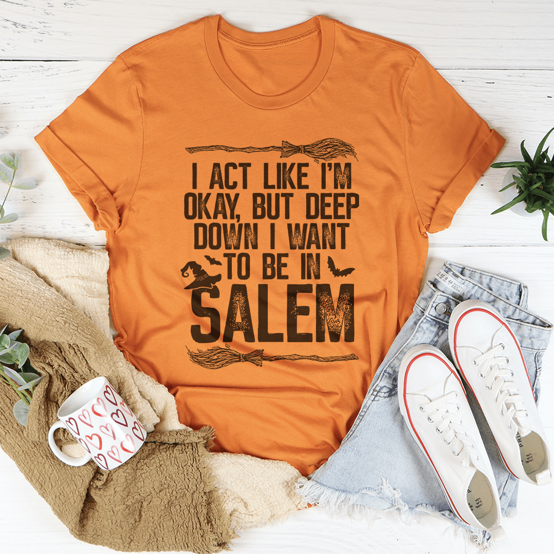 I Act Like I'm Okay But Deep Down I Want To Be In Salem Tee shopmerchmallow I Act Like I'm Okay But Deep Down I Want To Be In Salem Tee