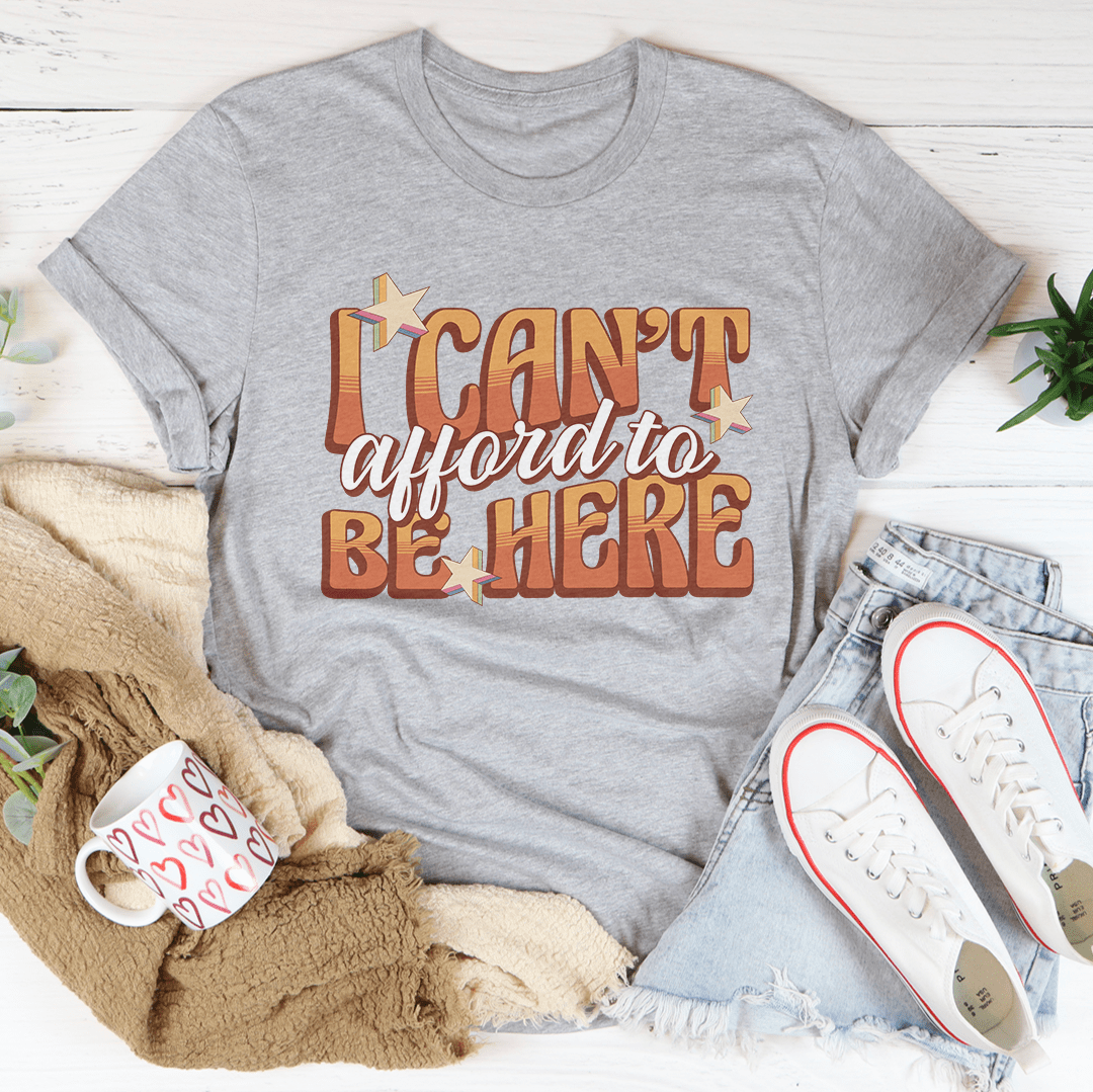 I Can't Afford To Be Here Tee