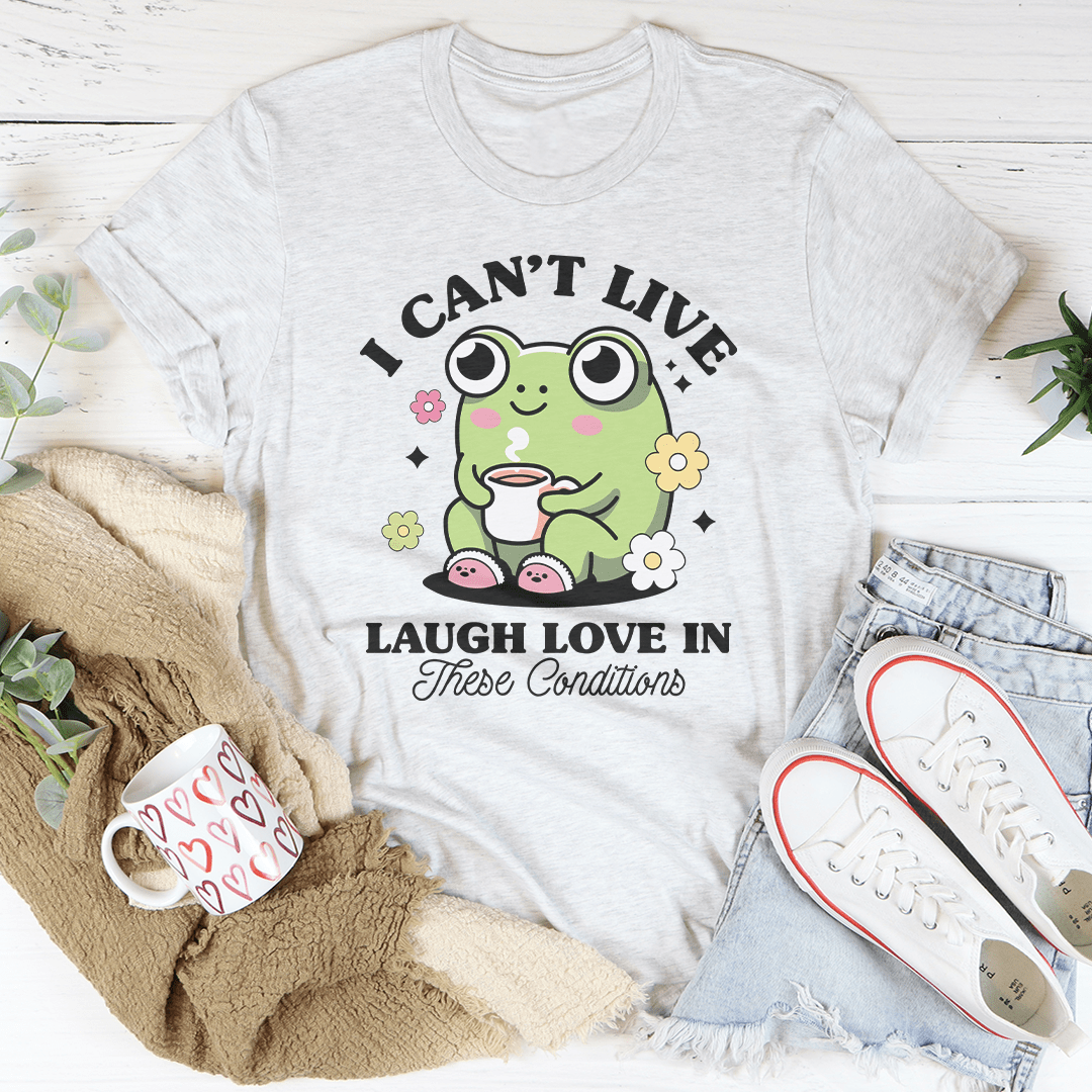 I Can't Live Laugh Love In These Condition Tee shopmerchmallow I Can't Live Laugh Love In These Condition Tee