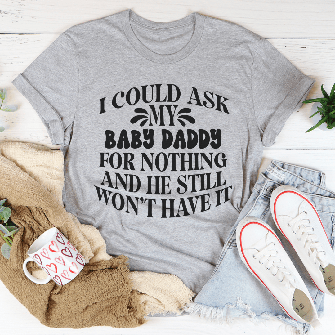 I Could Ask My Baby Daddy For Nothing And He Still Won't Have It Tee shopmerchmallow I Could Ask My Baby Daddy For Nothing And He Still Won't Have It Tee