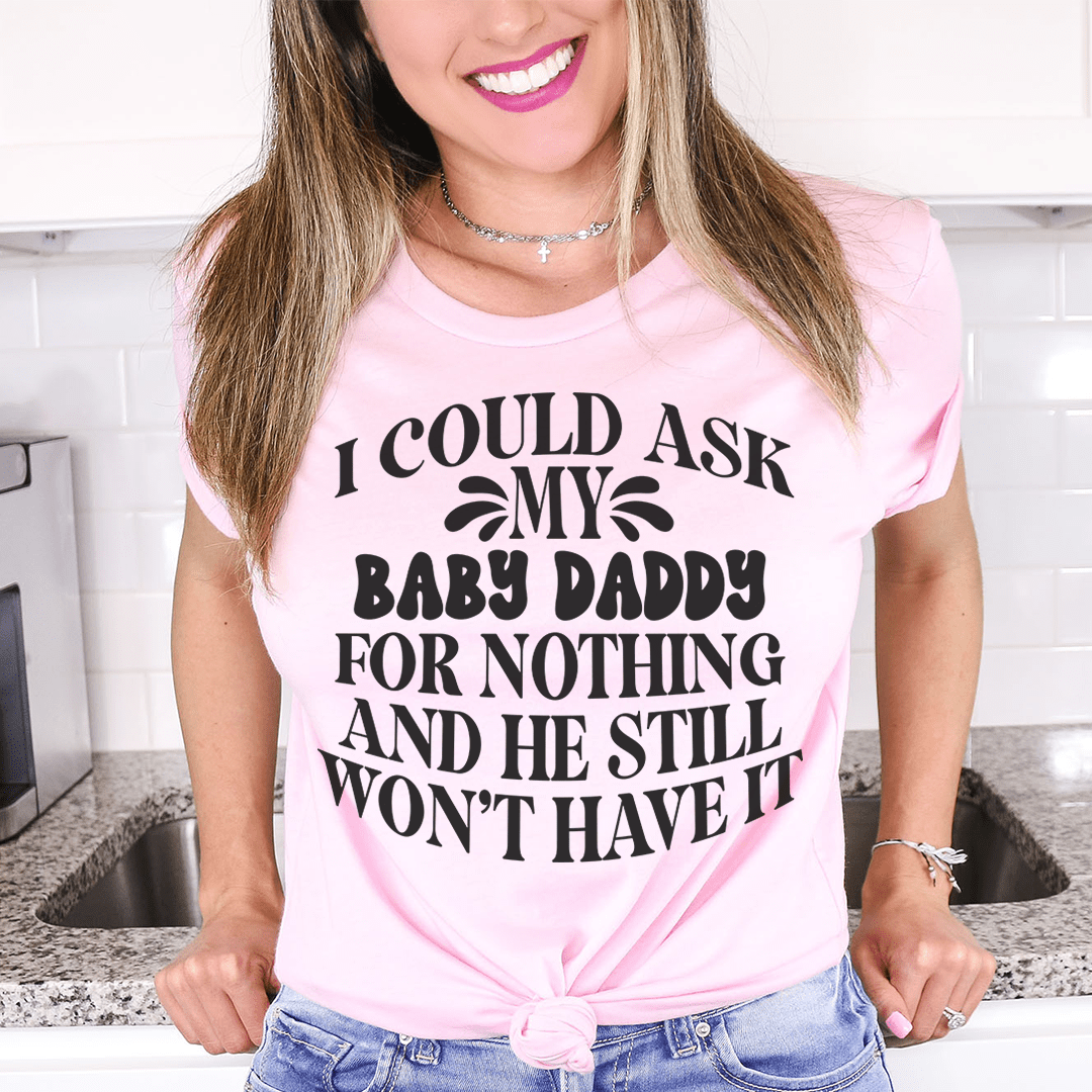 I Could Ask My Baby Daddy For Nothing And He Still Won't Have It Tee shopmerchmallow I Could Ask My Baby Daddy For Nothing And He Still Won't Have It Tee