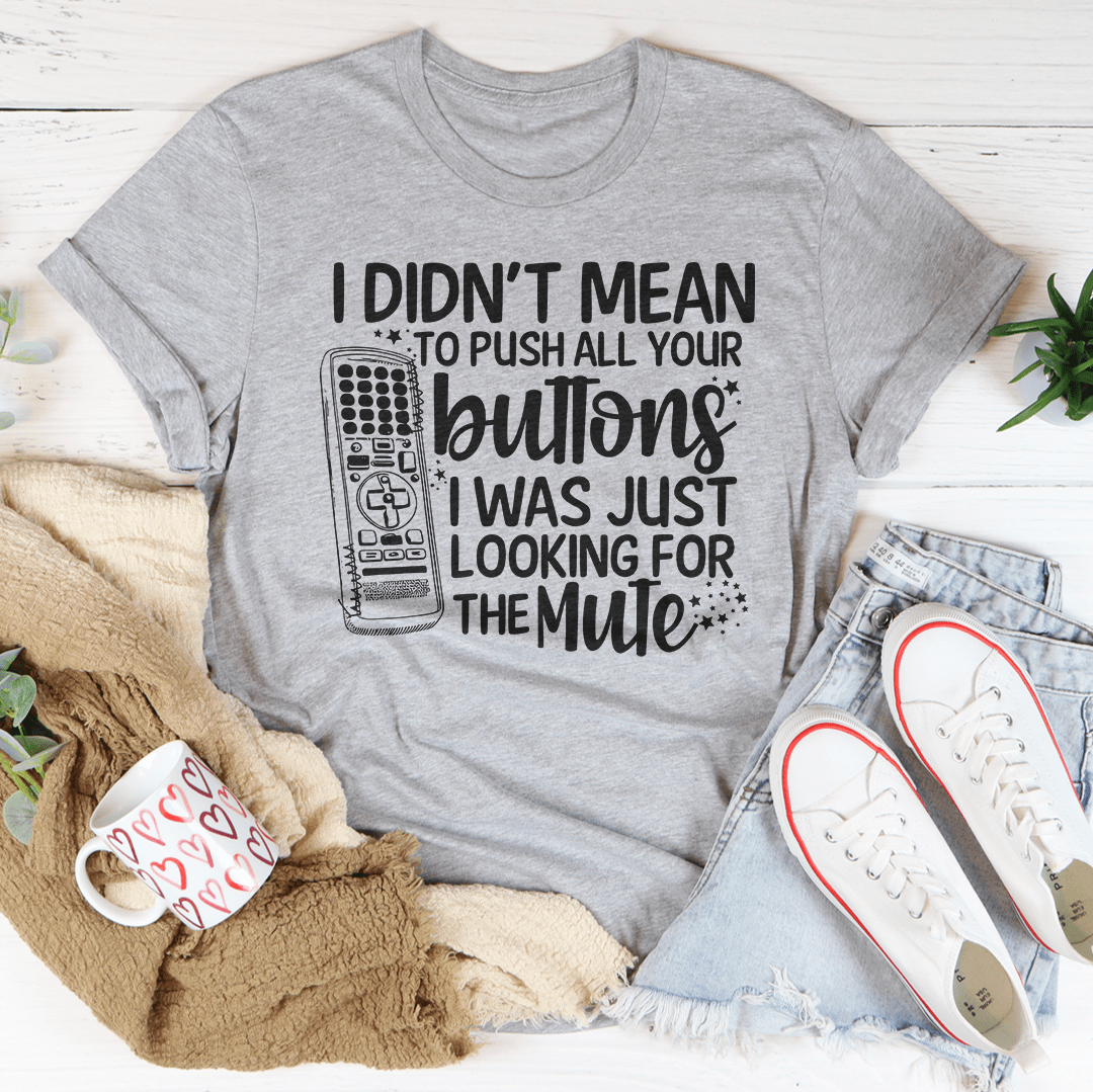 I Didn't Mean To Push Your Buttons I Was Just Looking The For Mute Tee
