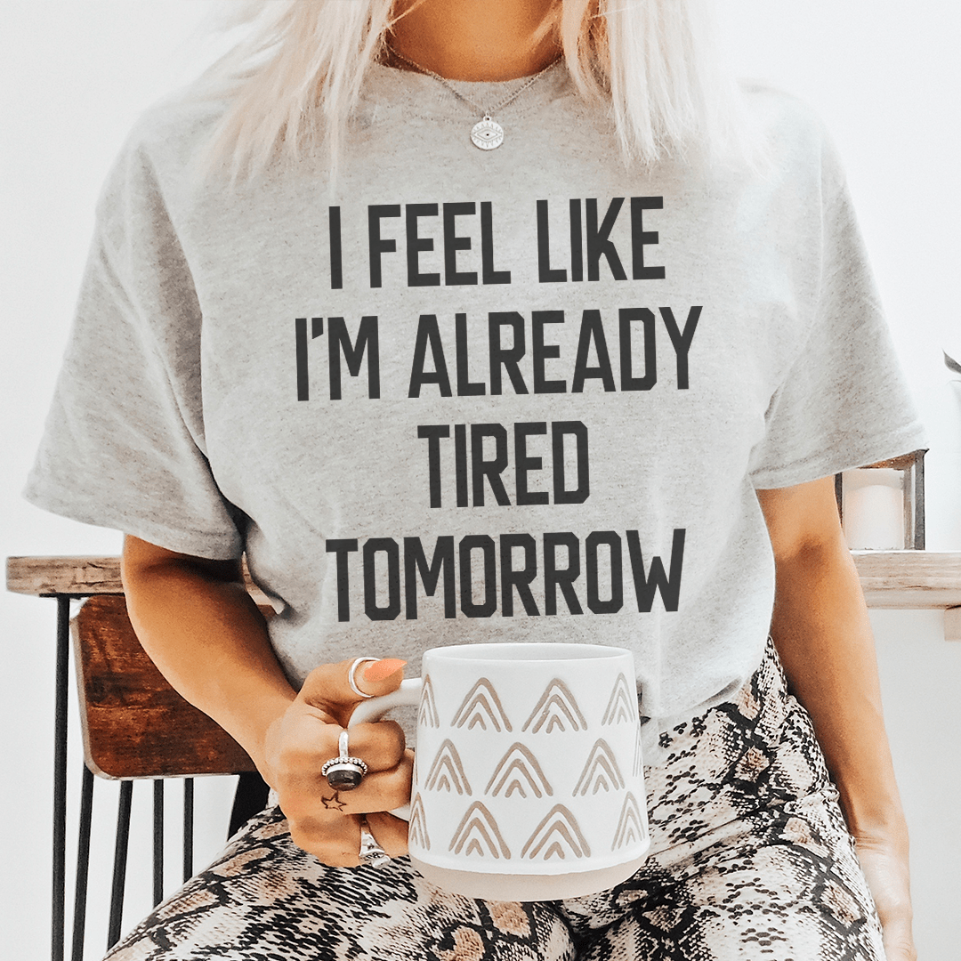 I Feel Like I'm Already Tired Tomorrow Tee