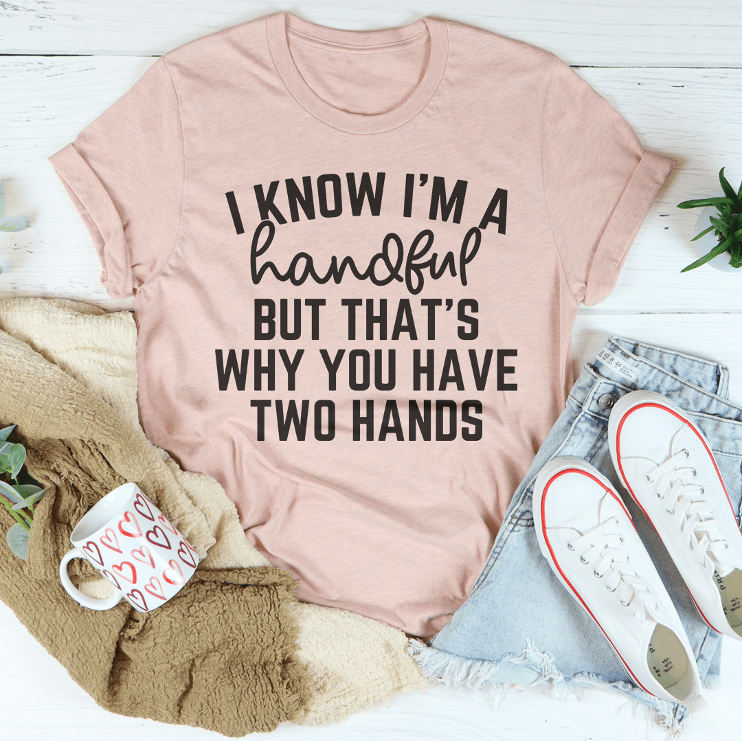 I Know I'm A Handful But That's Why You Have Two Hands Tee shopmerchmallow I Know I'm A Handful But That's Why You Have Two Hands Tee