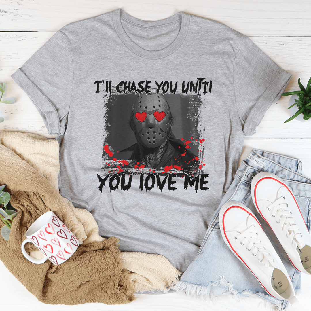 I'll Chase You Until You Love Me Tee shopmerchmallow I'll Chase You Until You Love Me Tee