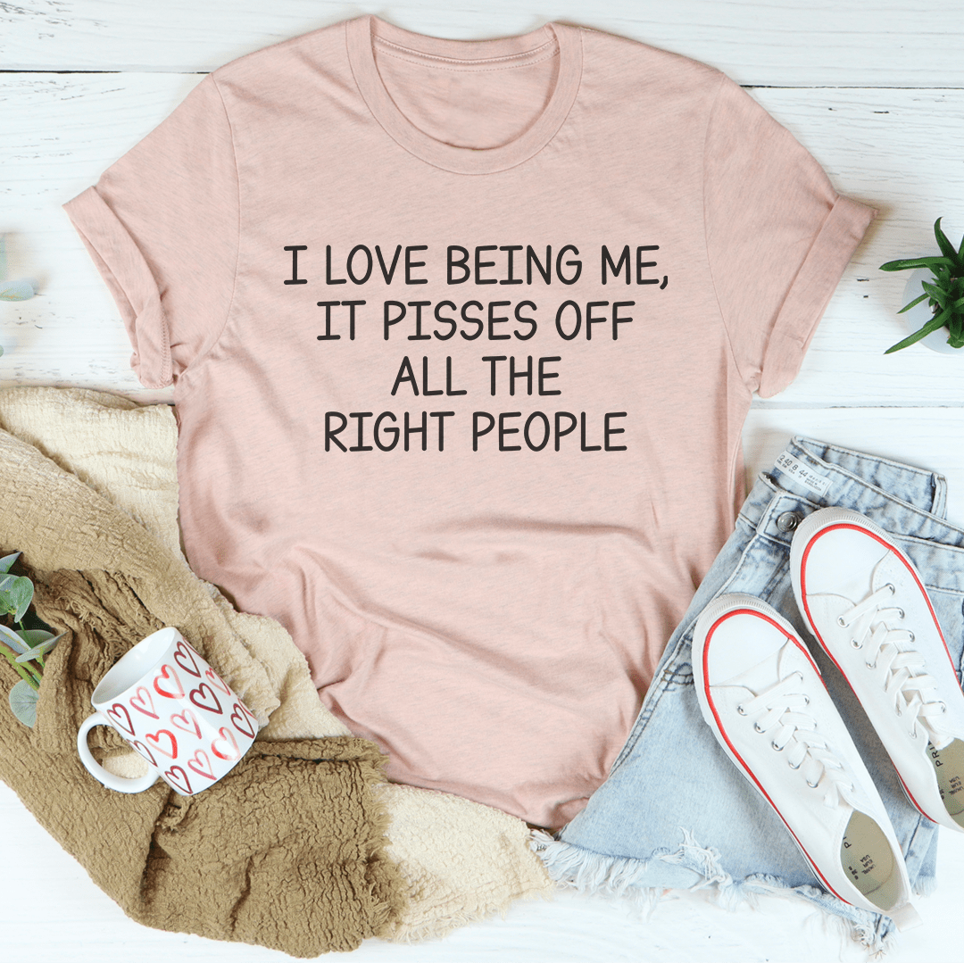 I Love Being Me It Pisses Off All The Right People Tee