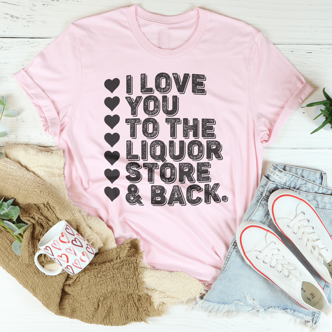 I Love You To The Liquor Store & Back Tee shopmerchmallow I Love You To The Liquor Store & Back Tee