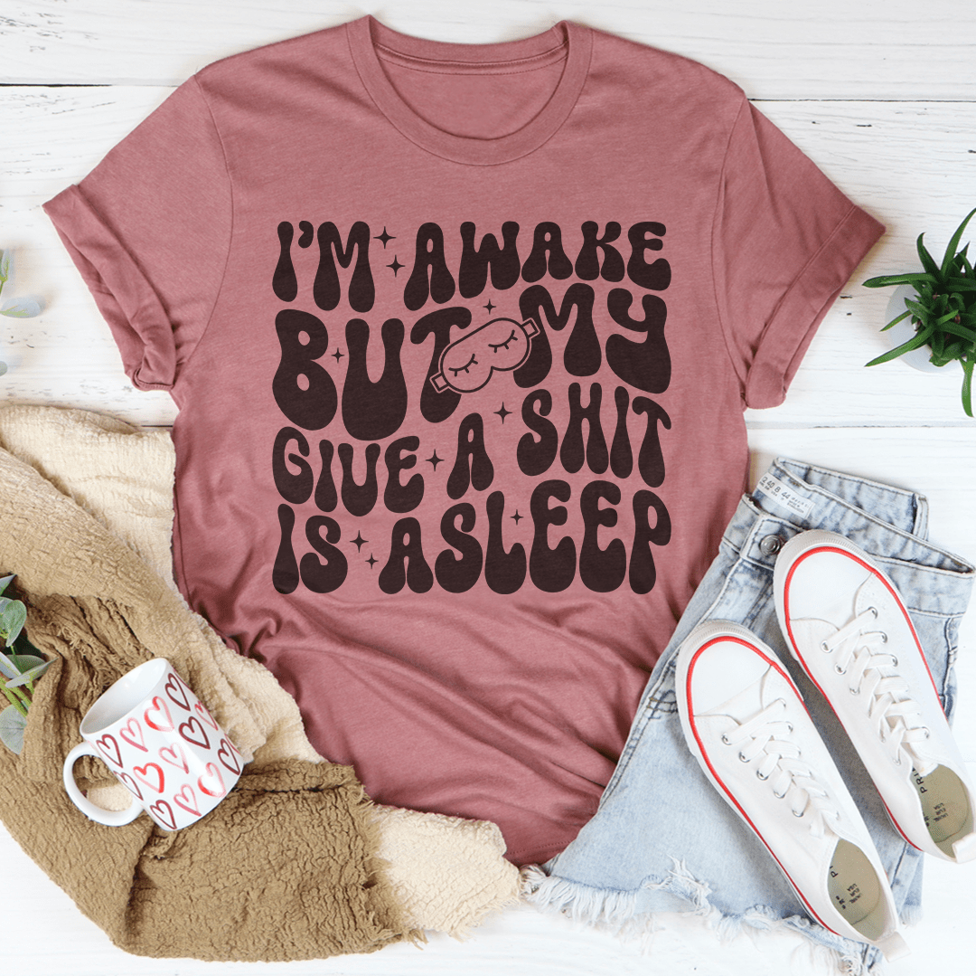 I'm Awake But My Give A Shit Is Asleep Tee shopmerchmallow I'm Awake But My Give A Shit Is Asleep Tee