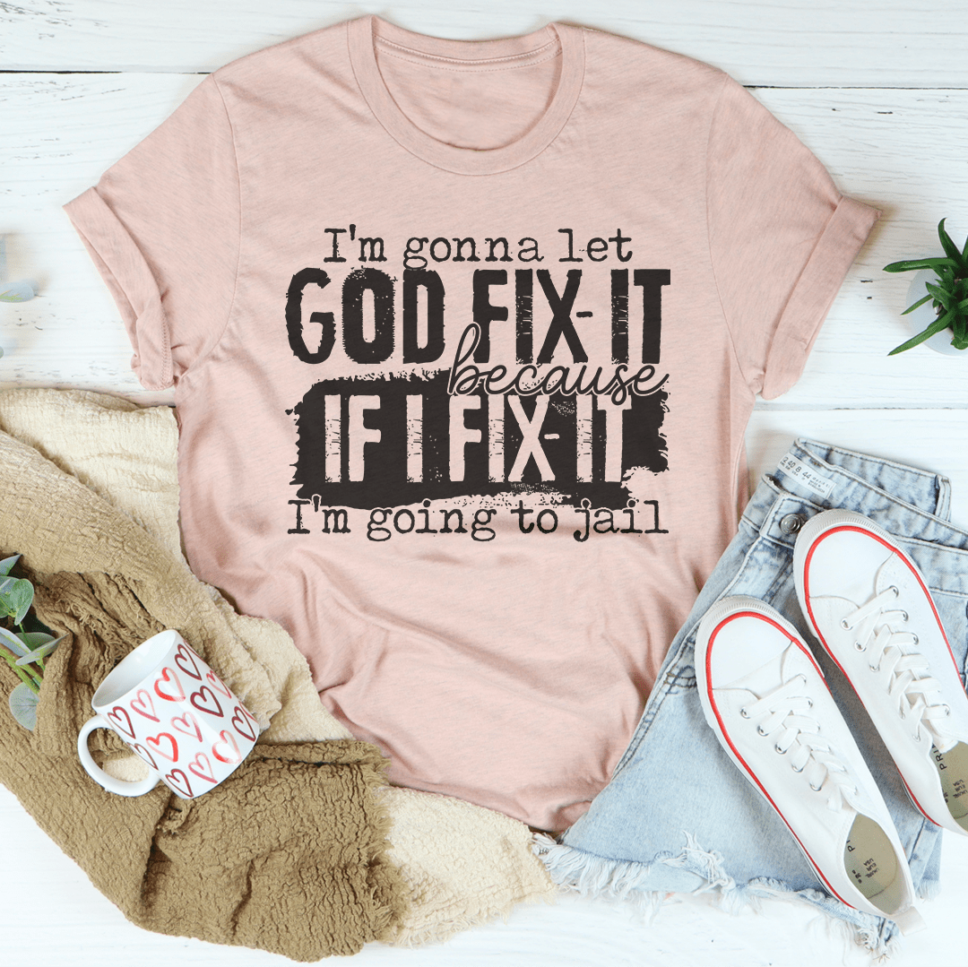 I’m Gonna Let God Fix It Because If I Fix It I’m Going To Jail Tee