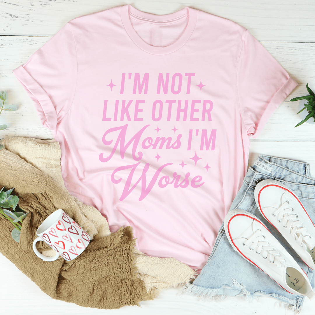 I'm Not Like Other Moms I'm Worse Tee