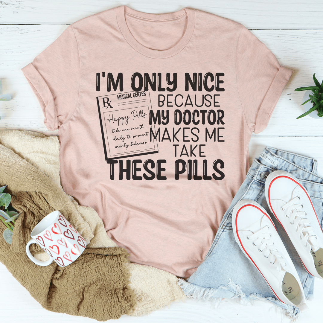 I'm Only Nice Because My Doctor Makes Me Take These Pills Tee shopmerchmallow I'm Only Nice Because My Doctor Makes Me Take These Pills Tee