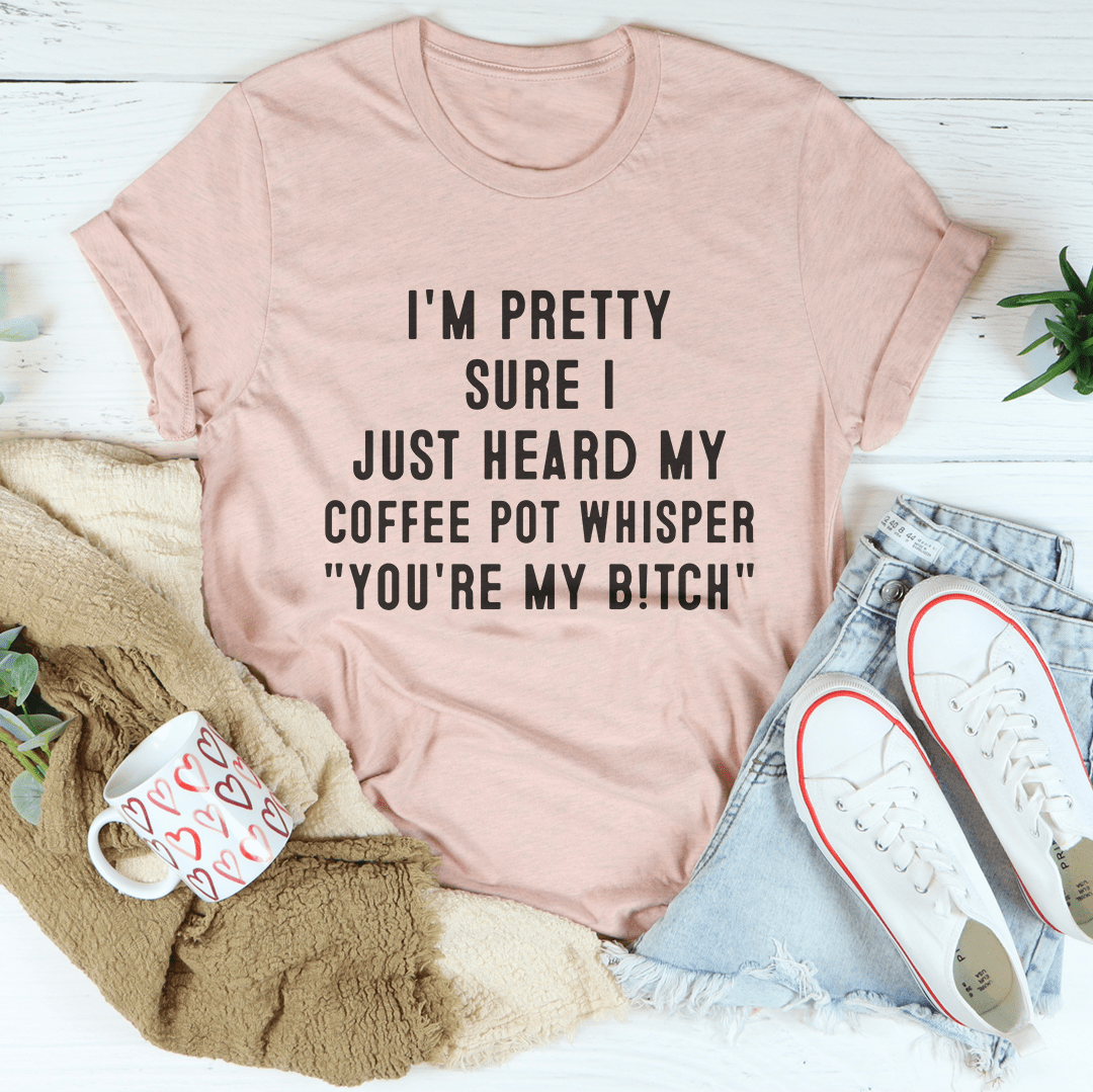 I'm Pretty Sure I Just Heard My Coffee Pot Tee shopmerchmallow I'm Pretty Sure I Just Heard My Coffee Pot Tee