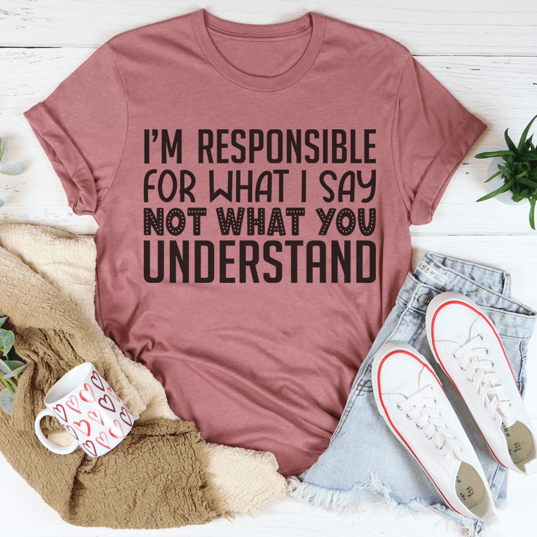 I'm Responsible For What I Say Not What You Understand Tee shopmerchmallow I'm Responsible For What I Say Not What You Understand Tee