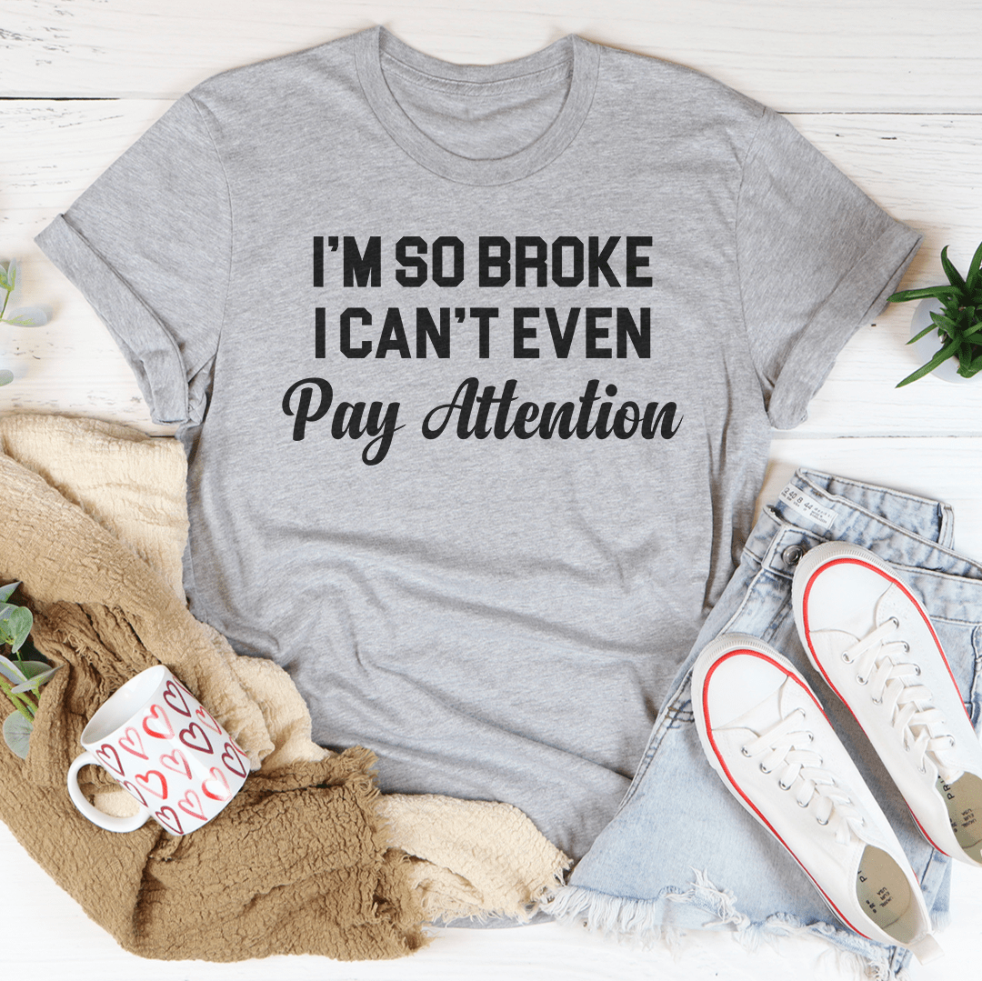 I'm So Broke I Can't Even Pay Attention Tee