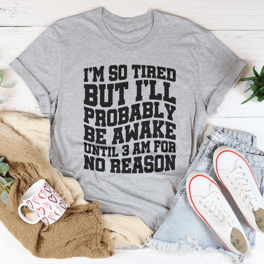 I'm So Tired But I'll Probably Be Awake Until 3 Am For No Reason Tee