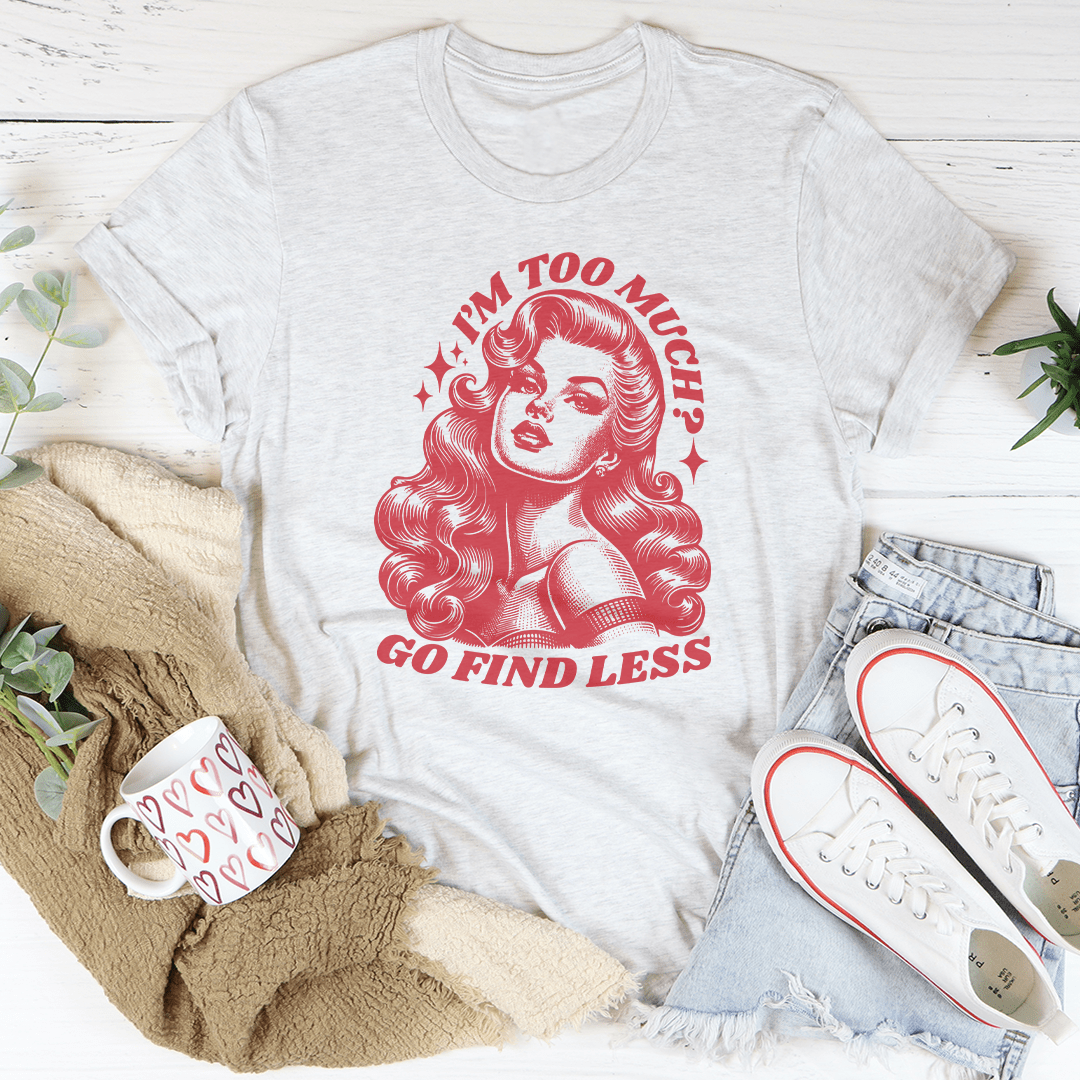 I'm Too Much Go Find Less Tee shopmerchmallow I'm Too Much Go Find Less Tee