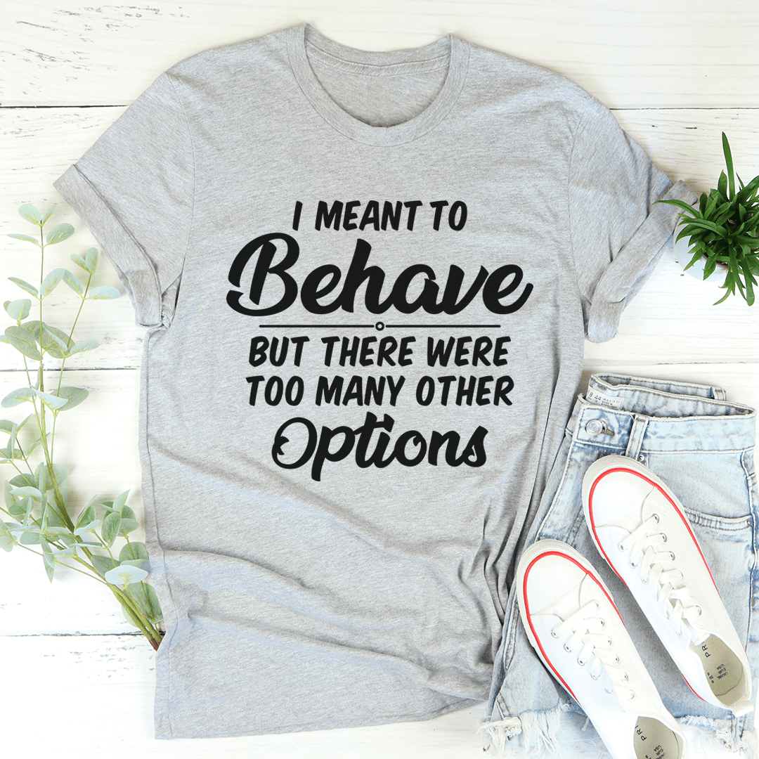 I Meant To Behave But There Were Too Many Other Options Tee shopmerchmallow I Meant To Behave But There Were Too Many Other Options Tee