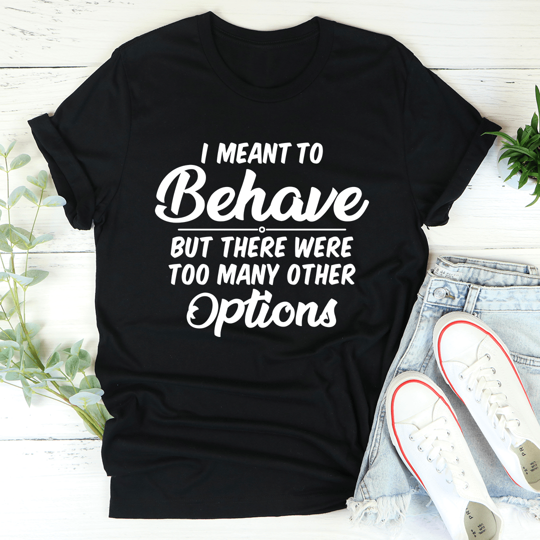 I Meant To Behave But There Were Too Many Other Options Tee shopmerchmallow I Meant To Behave But There Were Too Many Other Options Tee
