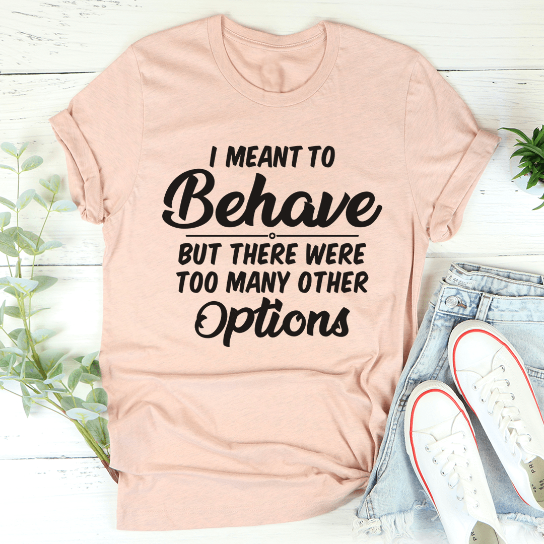 I Meant To Behave But There Were Too Many Other Options Tee shopmerchmallow I Meant To Behave But There Were Too Many Other Options Tee