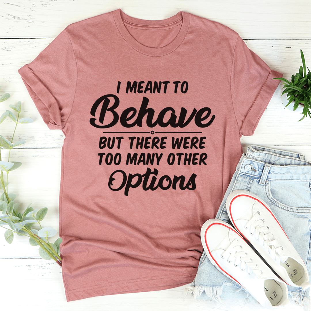 I Meant To Behave But There Were Too Many Other Options Tee shopmerchmallow I Meant To Behave But There Were Too Many Other Options Tee