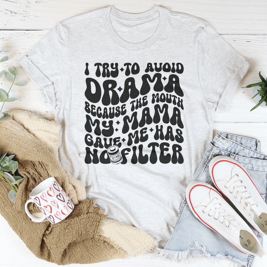 I Try To Avoid Drama Because The Mouth My Mama Gave Me Has No Filter Tee