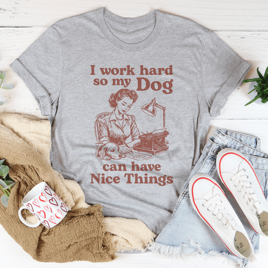 I Work Hard So My Dog Can Have Nice Things Tee