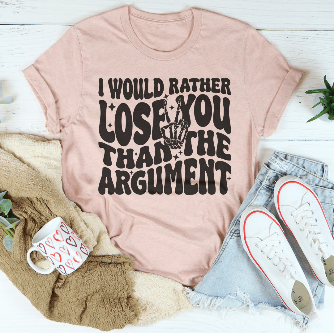 I Would Rather Lose You Than The Argument Tee shopmerchmallow I Would Rather Lose You Than The Argument Tee