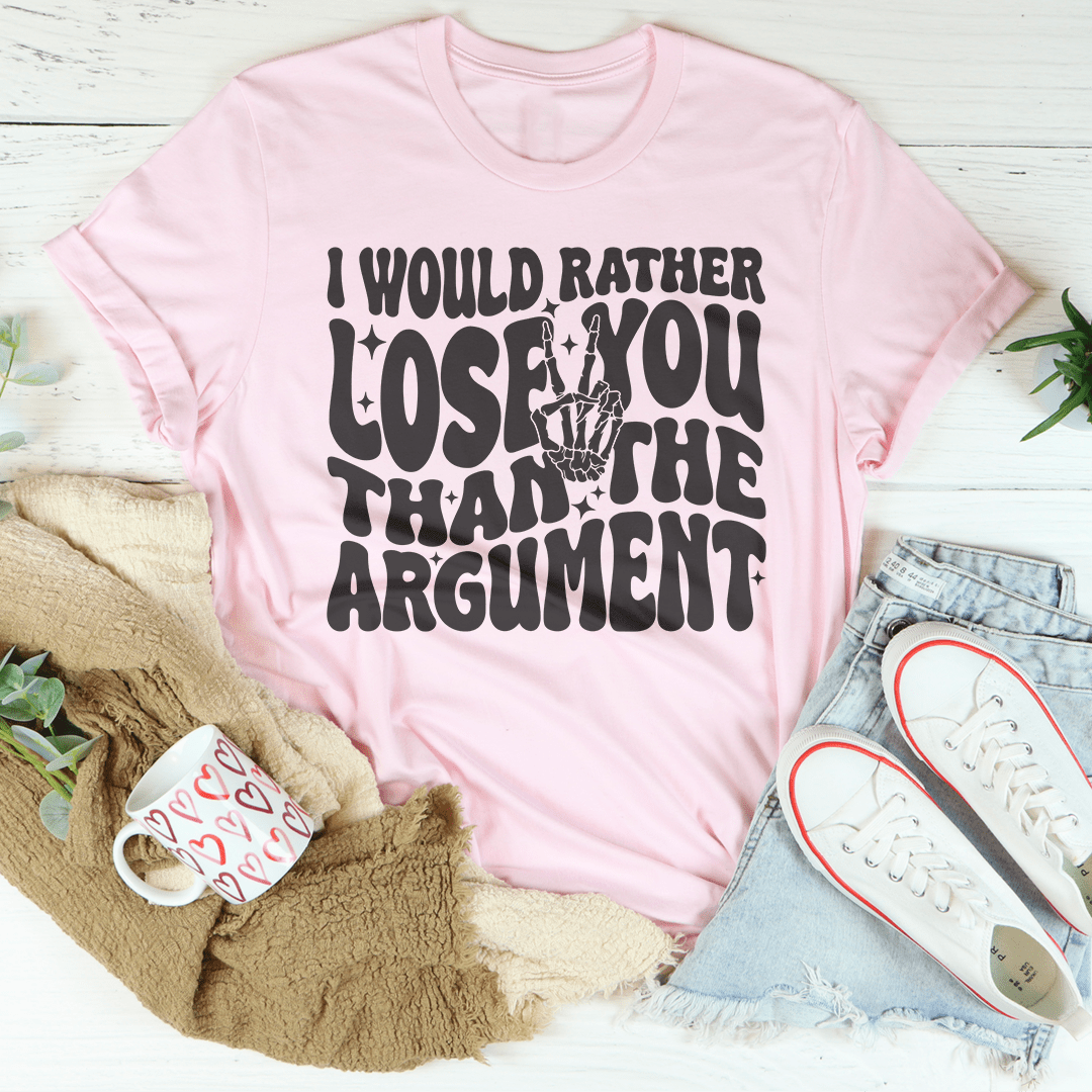 I Would Rather Lose You Than The Argument Tee shopmerchmallow I Would Rather Lose You Than The Argument Tee