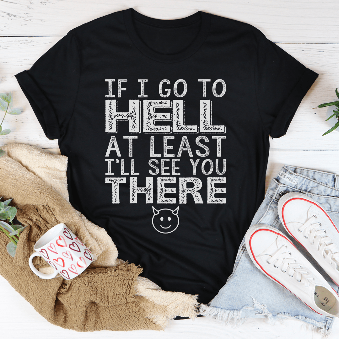 If I Go To Hell At Least I'll See You There Tee