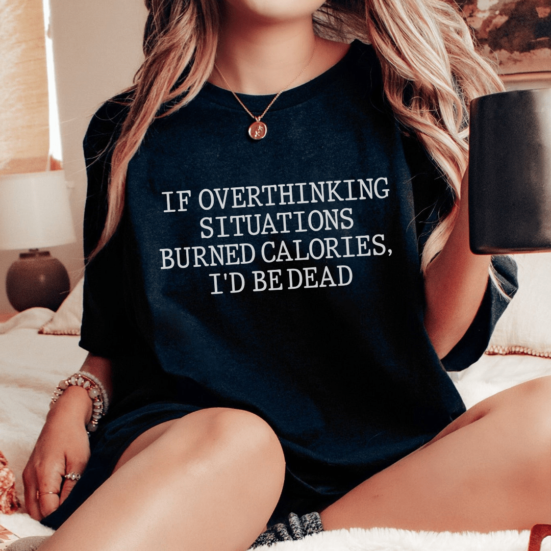 If Overthinking Situations Burned Calories, I'd Be Dead Tee shopmerchmallow If Overthinking Situations Burned Calories, I'd Be Dead Tee
