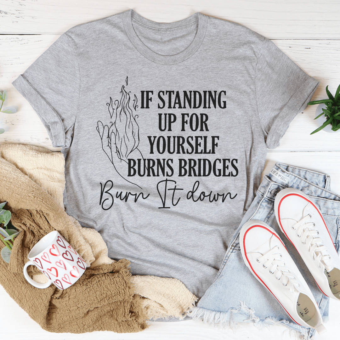 If Standing Up for Yourself Burn Bridges Burn It Down Tee shopmerchmallow If Standing Up for Yourself Burn Bridges Burn It Down Tee
